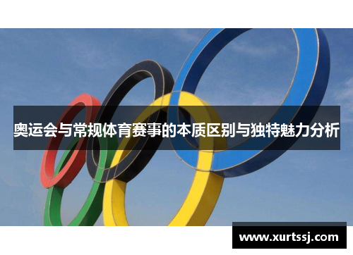 奥运会与常规体育赛事的本质区别与独特魅力分析 奥运会与常规体育赛事的本质区别与独特魅力分析