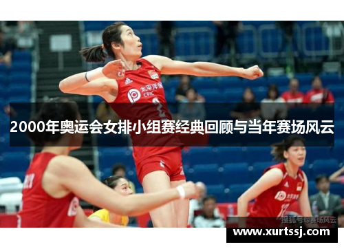 2000年奥运会女排小组赛经典回顾与当年赛场风云 2000年奥运会女排小组赛经典回顾与当年赛场风云