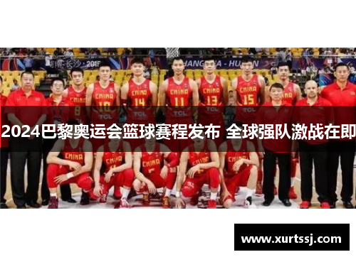 2024巴黎奥运会篮球赛程发布 全球强队激战在即 2024巴黎奥运会篮球赛程发布 全球强队激战在即